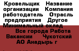 Кровельщик › Название организации ­ Компания-работодатель › Отрасль предприятия ­ Другое › Минимальный оклад ­ 40 000 - Все города Работа » Вакансии   . Чукотский АО,Анадырь г.